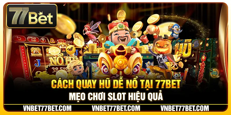 Cách Quay Hũ Dễ Nổ Tại 77Bet – Mẹo Chơi Slot Hiệu Quả