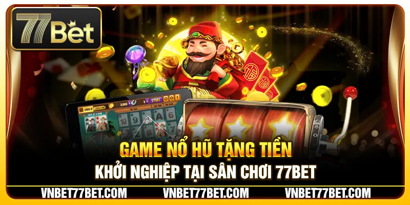 Game Nổ Hũ Tặng Tiền Khởi Nghiệp Tại Sân Chơi 77Bet