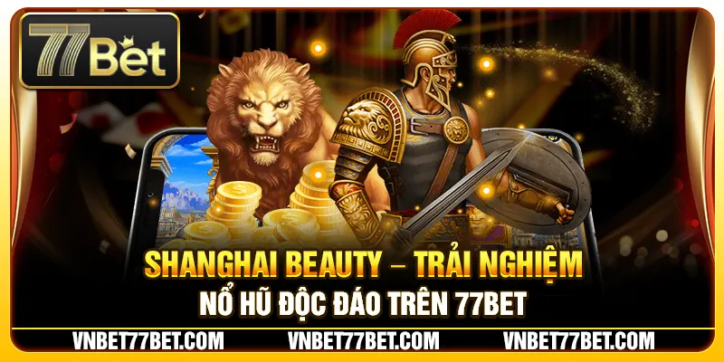 Shanghai Beauty – Trải Nghiệm Nổ Hũ Độc Đáo Trên 77Bet
