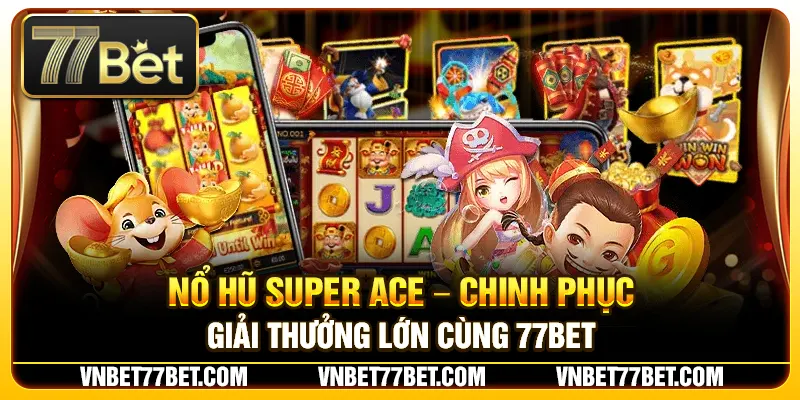 Nổ Hũ Super Ace – Chinh Phục Giải Thưởng Lớn Cùng 77Bet