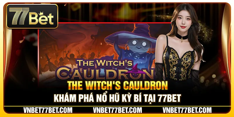 The Witch's Cauldron – Khám Phá Nổ Hũ Kỳ Bí Tại 77Bet
