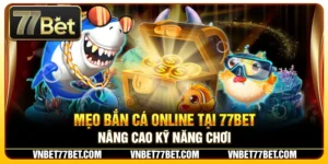 Mẹo Bắn Cá Online Tại 77Bet – Nâng Cao Kỹ Năng Chơi