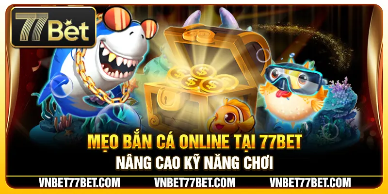 Mẹo Bắn Cá Online Tại 77Bet – Nâng Cao Kỹ Năng Chơi
