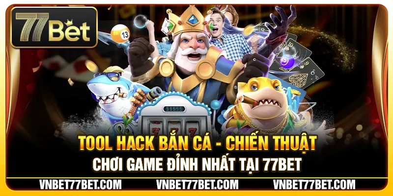 Tool Hack Bắn Cá - Chiến Thuật Chơi Game Đỉnh Nhất Tại 77Bet