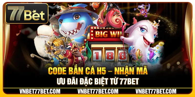 Code Bắn Cá H5 – Nhận Mã Ưu Đãi Đặc Biệt Từ 77Bet