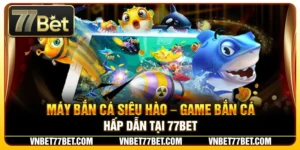 Máy Bắn Cá Siêu Hào – Game Bắn Cá Hấp Dẫn Tại 77BET