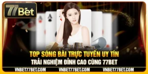 Top Sòng Bài Trực Tuyến Uy Tín – Trải Nghiệm Đỉnh Cao Cùng 77Bet