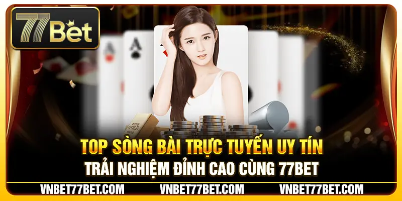 Top Sòng Bài Trực Tuyến Uy Tín – Trải Nghiệm Đỉnh Cao Cùng 77Bet