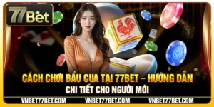 Cách Chơi Bầu Cua Tại 77Bet – Hướng Dẫn Chi Tiết Cho Người Mới