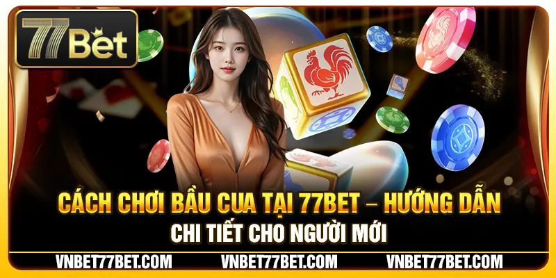 Cách Chơi Bầu Cua Tại 77Bet – Hướng Dẫn Chi Tiết Cho Người Mới