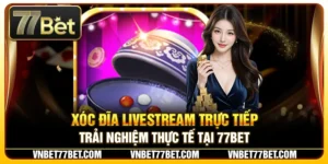 Xóc Đĩa Livestream Trực Tiếp – Trải Nghiệm Thực Tế Tại 77Bet