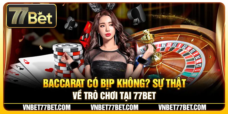 Baccarat Có Bịp Không? Sự Thật Về Trò Chơi Tại 77Bet
