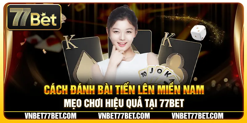 Cách Đánh Bài Tiến Lên Miền Nam – Mẹo Chơi Hiệu Quả Tại 77Bet