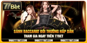 Sảnh Baccarat Đổi Thưởng Hấp Dẫn – Tham Gia Ngay Trên 77Bet