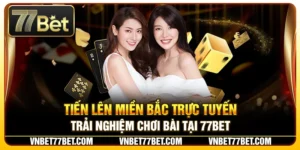 Tiến Lên Miền Bắc Trực Tuyến – Trải Nghiệm Chơi Bài Tại 77Bet
