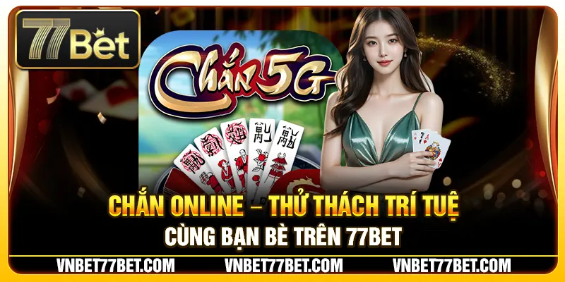 Chắn Online – Thử Thách Trí Tuệ Cùng Bạn Bè Trên 77Bet