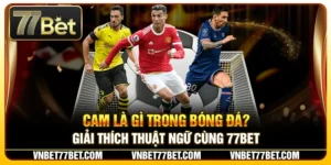 Cam Là Gì Trong Bóng Đá? Giải Thích Thuật Ngữ Cùng 77Bet