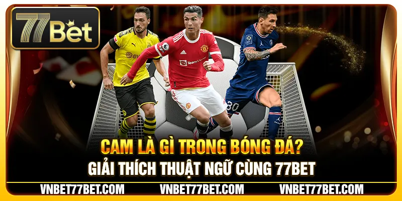Cam Là Gì Trong Bóng Đá? Giải Thích Thuật Ngữ Cùng 77Bet