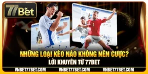 Những Loại Kèo Nào Không Nên Cược? Lời Khuyên Từ 77Bet