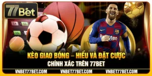 Kèo Giao Bóng – Hiểu Và Đặt Cược Chính Xác Trên 77Bet