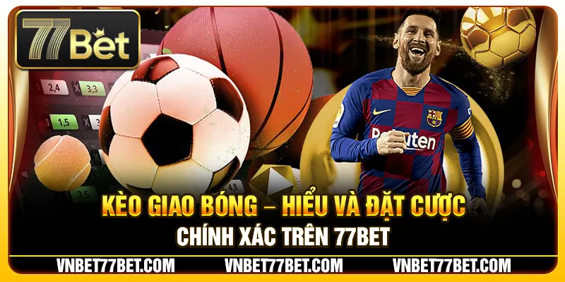 Kèo Giao Bóng – Hiểu Và Đặt Cược Chính Xác Trên 77Bet