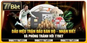 Dấu Hiệu Trận Đấu Bán Độ – Nhận Biết Và Phòng Tránh Với 77Bet