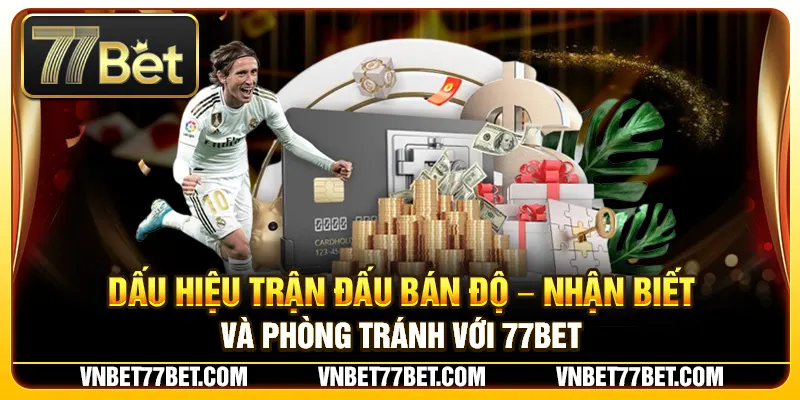 Dấu Hiệu Trận Đấu Bán Độ – Nhận Biết Và Phòng Tránh Với 77Bet