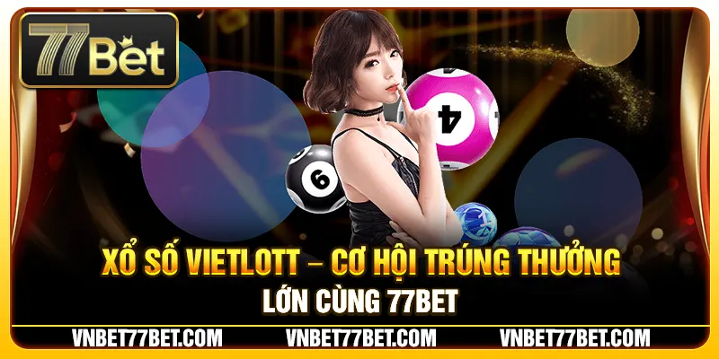 Xổ Số Vietlott – Cơ Hội Trúng Thưởng Lớn Cùng 77Bet