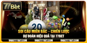 Soi Cầu Miền Bắc – Chiến Lược Dự Đoán Hiệu Quả Tại 77Bet