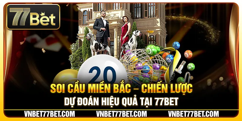 Soi Cầu Miền Bắc – Chiến Lược Dự Đoán Hiệu Quả Tại 77Bet