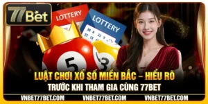 Luật Chơi Xổ Số Miền Bắc – Hiểu Rõ Trước Khi Tham Gia Cùng 77Bet