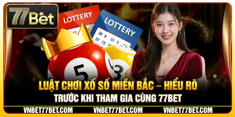 Luật Chơi Xổ Số Miền Bắc – Hiểu Rõ Trước Khi Tham Gia Cùng 77Bet