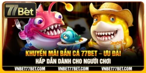 Khuyến Mãi Bắn Cá 77BET – Ưu Đãi Hấp Dẫn Dành Cho Người Chơi