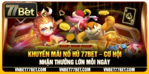 Khuyến Mãi Nổ Hũ 77Bet – Cơ Hội Nhận Thưởng Lớn Mỗi Ngày
