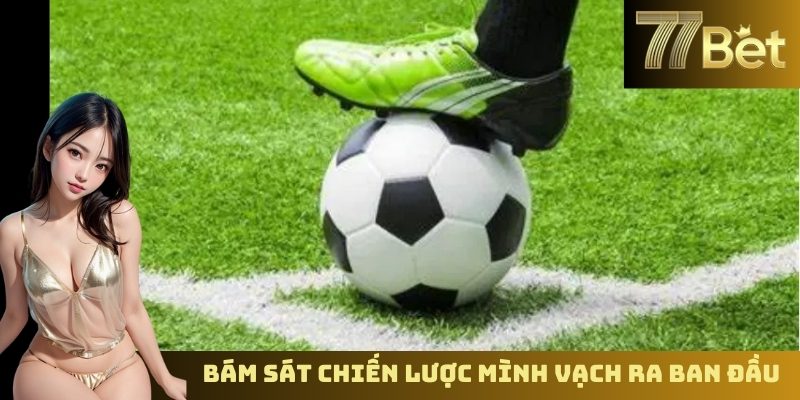 Cách Chơi Cá Độ Bóng Đá Không Thua – Chiến Lược Tại 77BET Bám sát chiến lược mình vạch ra ban đầu