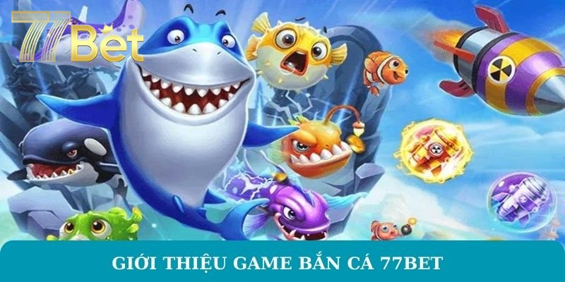 Giới thiệu game bắn cá 77BET