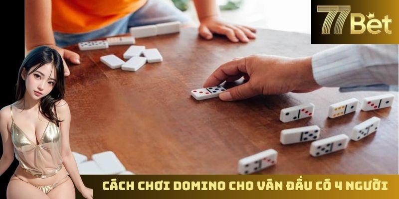 Cách Chơi Domino Trên 77BET – Hướng Dẫn Cơ Bản Cho Người Mới Cách chơi domino cho ván đấu có 4 người