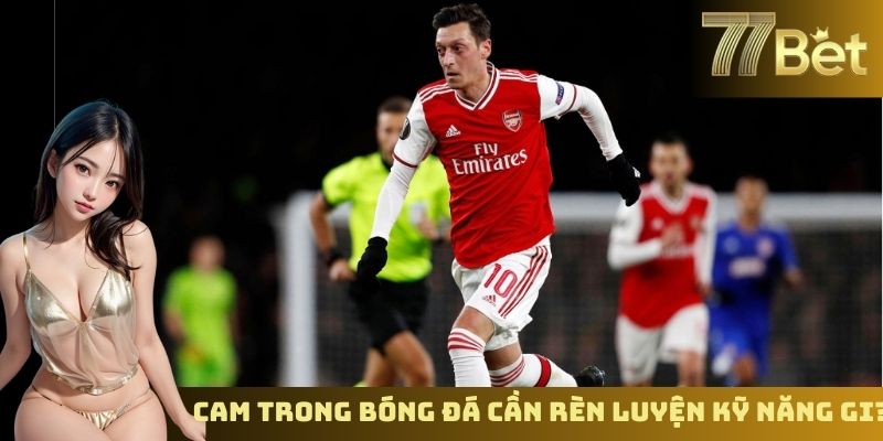 Cam Là Gì Trong Bóng Đá? Giải Thích Thuật Ngữ Cùng 77BET CAM trong bóng đá cần rèn luyện kỹ năng gi?