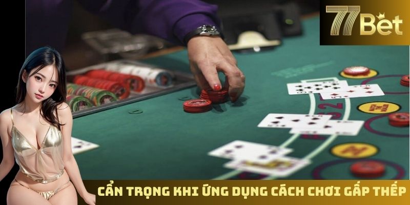 Sảnh Baccarat Đổi Thưởng Hấp Dẫn – Tham Gia Ngay Trên 77BET Cẩn trọng khi ứng dụng cách chơi gấp thếp