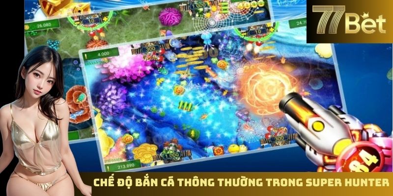 Máy Bắn Cá Siêu Hào – Game Bắn Cá Hấp Dẫn Tại 77BET Chế độ bắn cá thông thường trong Super Hunter