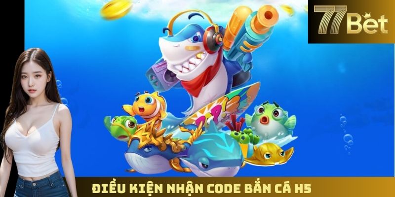 Code Bắn Cá H5 – Nhận Mã Ưu Đãi Đặc Biệt Từ 77BET Điều kiện nhận code bắn cá h5