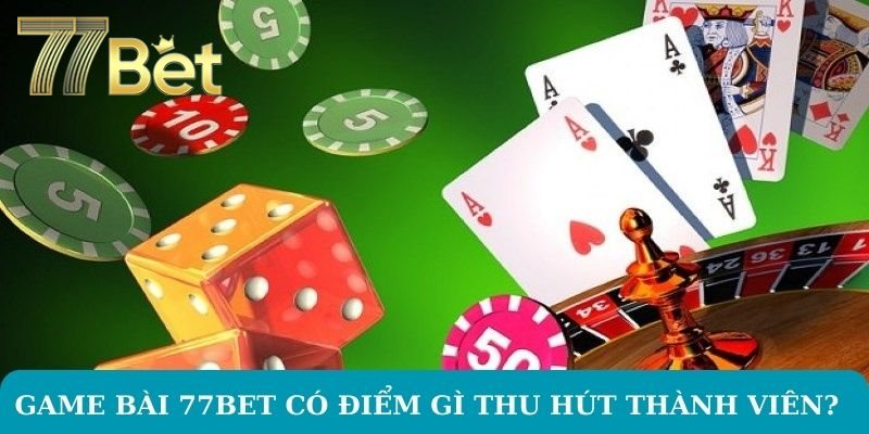 Game bài 77BET có điểm gì thu hút thành viên?