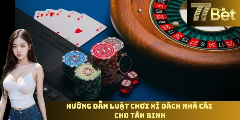 Luật Chơi Xì Dách Nhà Cái – Hiểu Rõ Quy Tắc Khi Chơi Tại 77BET Hướng dẫn luật chơi Xì Dách nhà cái cho tân binh