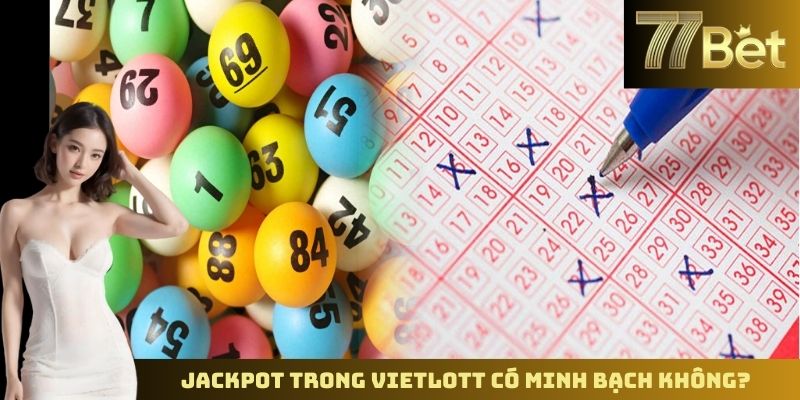 Vietlott Có Lừa Đảo Không? Sự Thật Được Tiết Lộ Bởi 77BET Jackpot trong Vietlott có minh bạch không?