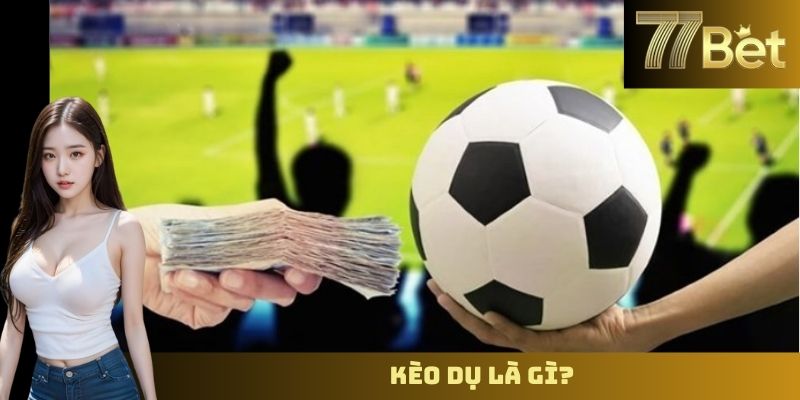 Kèo Dụ Là Gì? Cách Nhận Biết Và Tránh Bẫy Cùng 77BET Kèo dụ là gì?