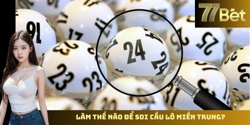 Soi Cầu Xổ Số Miền Trung – Phân Tích Kết Quả Cùng 77BET Làm thế nào để soi cầu lô miền Trung?