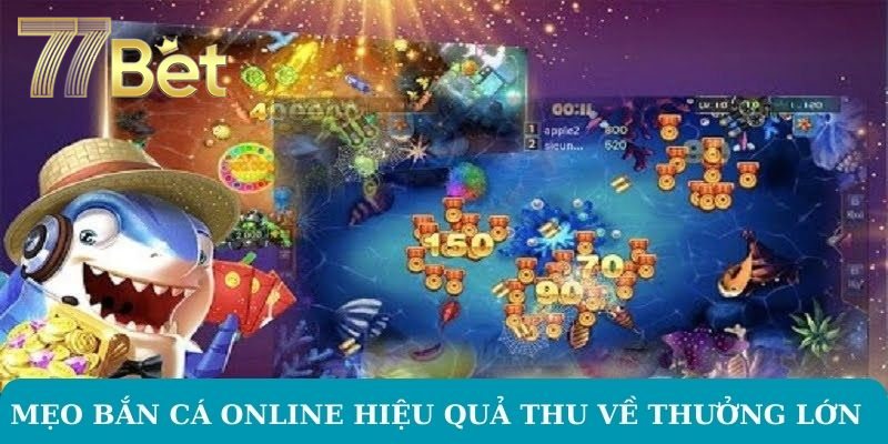 Mẹo Bắn Cá Online Tại 77Bet – Nâng Cao Kỹ Năng Chơi Mẹo bắn cá online hiệu quả thu về thưởng lớn