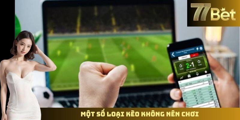 Những Loại Kèo Nào Không Nên Cược - Lời Khuyên Từ 77BET Một số loại kèo không nên chơi