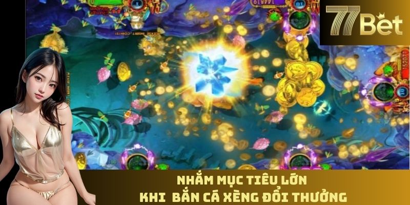 Nhắm mục tiêu lớn khi  bắn cá xèng đổi thưởng