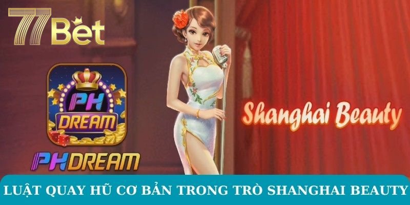 Shanghai Beauty Nổ Hũ – Trải Nghiệm Độc Đáo Trên 77BET Luật quay hũ cơ bản trong trò Shanghai Beauty